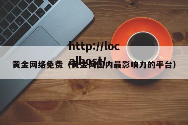 黄金网络免费(黄金网国内最影响力的平台)