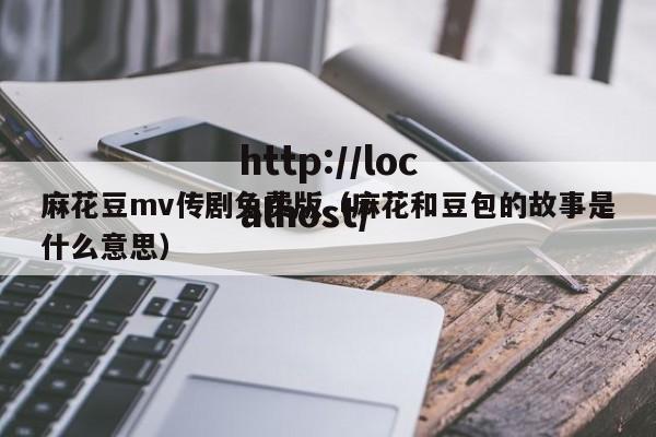 麻花豆mv传剧免费版(麻花和豆包的故事是什么意思)