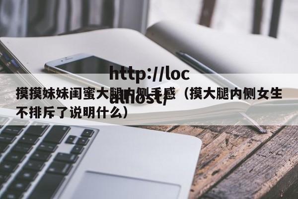 摸摸妹妹闺蜜大腿内侧手感(摸大腿内侧女生不排斥了说明什么)