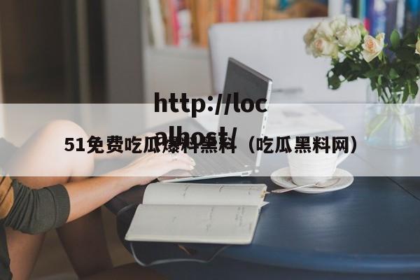 51免费吃瓜爆料黑料(吃瓜黑料网)